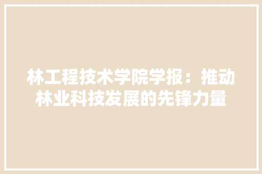 林工程技术学院学报：推动林业科技发展的先锋力量