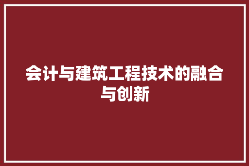 会计与建筑工程技术的融合与创新