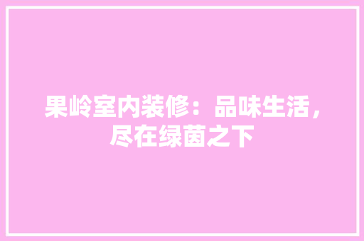 果岭室内装修：品味生活，尽在绿茵之下