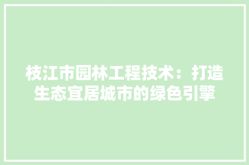 枝江市园林工程技术：打造生态宜居城市的绿色引擎