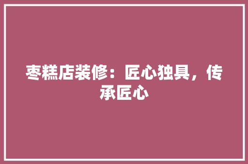 枣糕店装修：匠心独具，传承匠心 室内设计