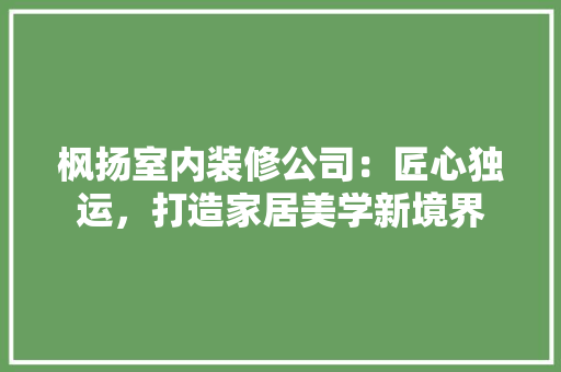 枫扬室内装修公司：匠心独运，打造家居美学新境界 室内设计