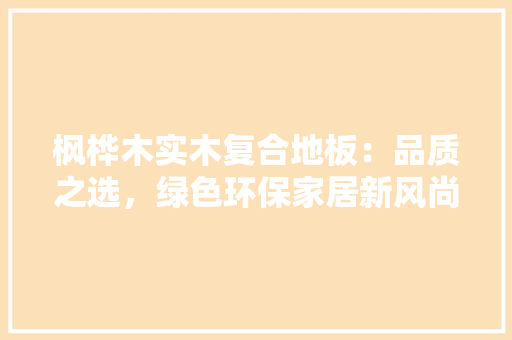 枫桦木实木复合地板：品质之选，绿色环保家居新风尚 室内设计