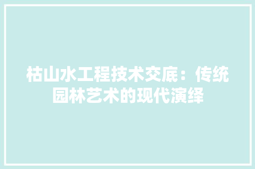 枯山水工程技术交底：传统园林艺术的现代演绎 室内设计