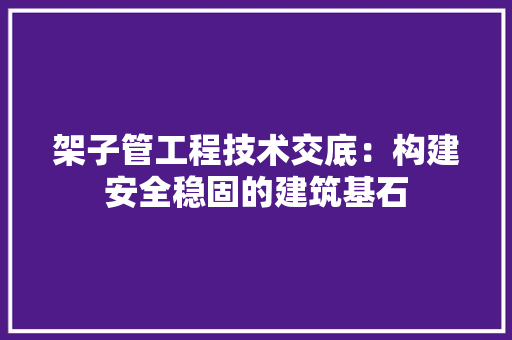 架子管工程技术交底：构建安全稳固的建筑基石 室内设计