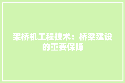 架桥机工程技术：桥梁建设的重要保障 室内设计