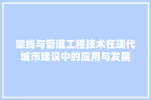 架线与管道工程技术在现代城市建设中的应用与发展 室内设计