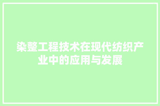 染整工程技术在现代纺织产业中的应用与发展