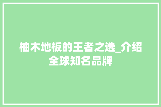 柚木地板的王者之选_介绍全球知名品牌 室内设计