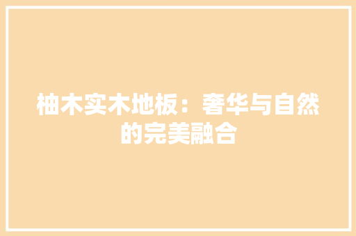 柚木实木地板：奢华与自然的完美融合