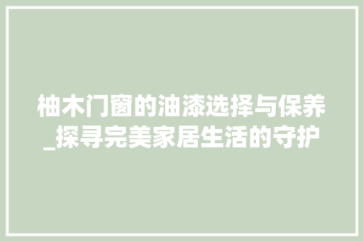 柚木门窗的油漆选择与保养_探寻完美家居生活的守护者 室内设计