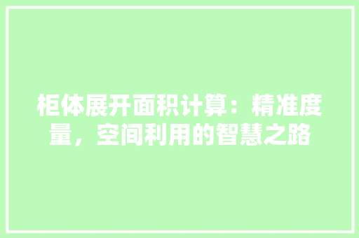 柜体展开面积计算：精准度量，空间利用的智慧之路 室内设计