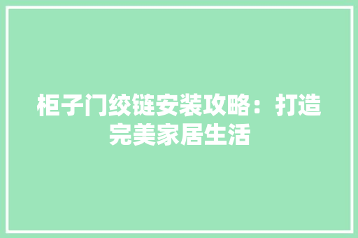 柜子门绞链安装攻略：打造完美家居生活 室内设计