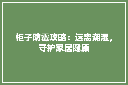 柜子防霉攻略：远离潮湿，守护家居健康 室内设计