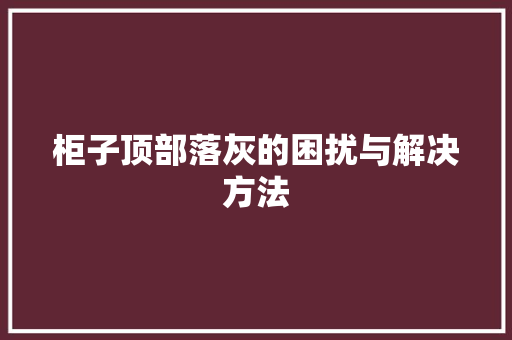 柜子顶部落灰的困扰与解决方法 室内设计