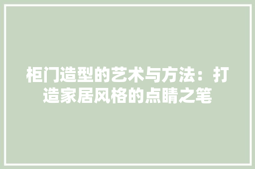柜门造型的艺术与方法：打造家居风格的点睛之笔 室内设计