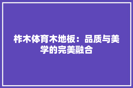柞木体育木地板：品质与美学的完美融合 室内设计