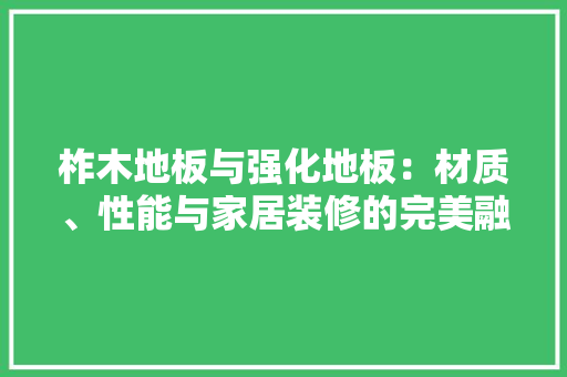 柞木地板与强化地板：材质、性能与家居装修的完美融合 室内设计