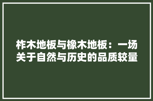 柞木地板与橡木地板：一场关于自然与历史的品质较量 室内设计