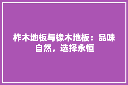 柞木地板与橡木地板：品味自然，选择永恒 室内设计