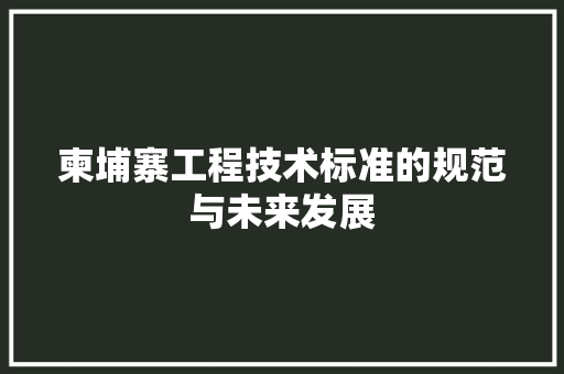 柬埔寨工程技术标准的规范与未来发展 室内设计