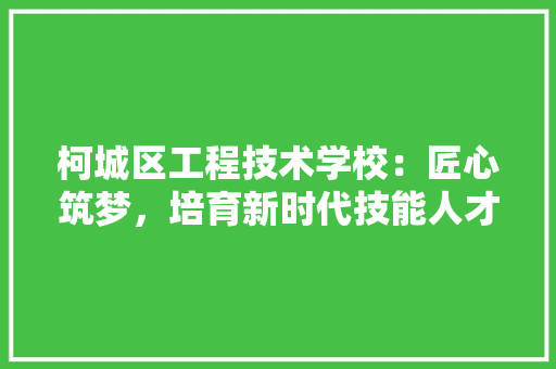 柯城区工程技术学校：匠心筑梦，培育新时代技能人才