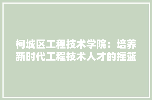 柯城区工程技术学院：培养新时代工程技术人才的摇篮 室内设计