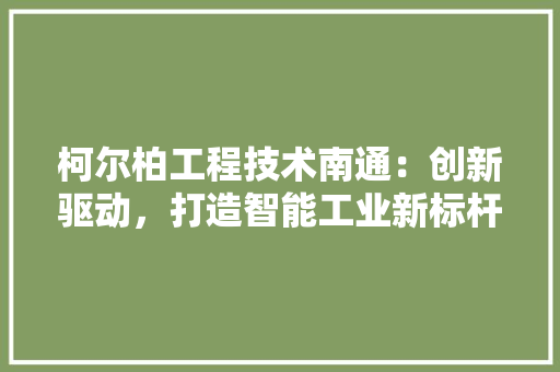 柯尔柏工程技术南通：创新驱动，打造智能工业新标杆 室内设计