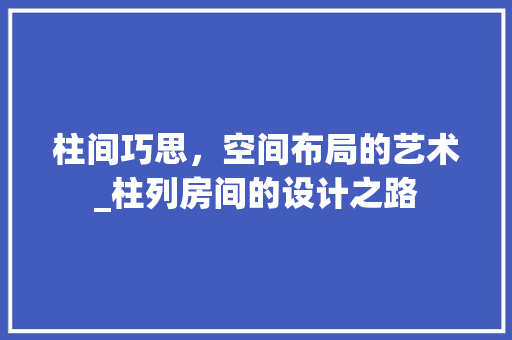 柱间巧思，空间布局的艺术_柱列房间的设计之路