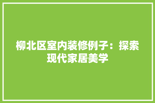 柳北区室内装修例子：探索现代家居美学 室内设计