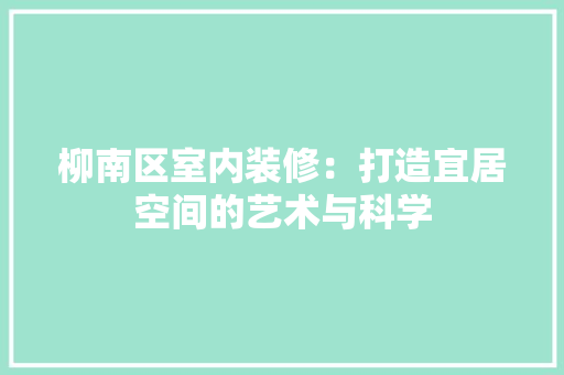 柳南区室内装修：打造宜居空间的艺术与科学 室内设计