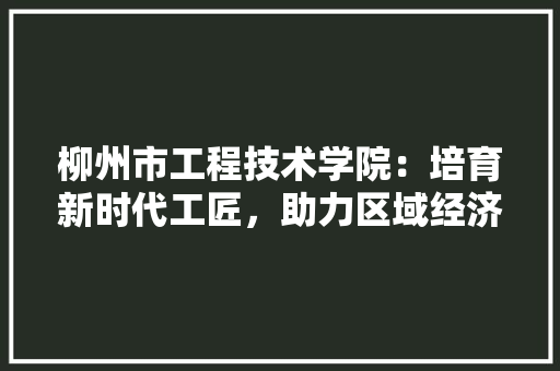 柳州市工程技术学院：培育新时代工匠，助力区域经济发展 室内设计