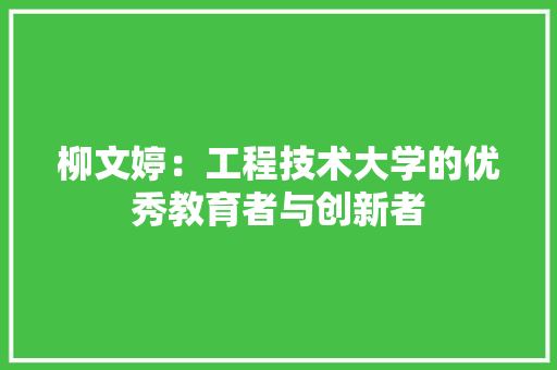 柳文婷：工程技术大学的优秀教育者与创新者