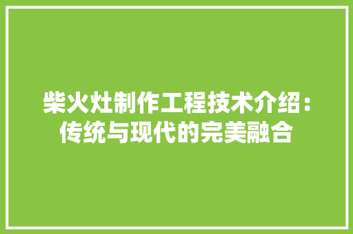 柴火灶制作工程技术介绍：传统与现代的完美融合