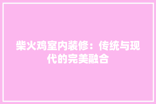 柴火鸡室内装修：传统与现代的完美融合 室内设计