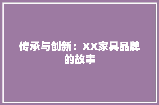 传承与创新：XX家具品牌的故事 家居装修