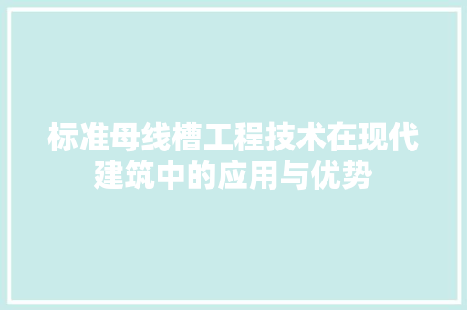 标准母线槽工程技术在现代建筑中的应用与优势
