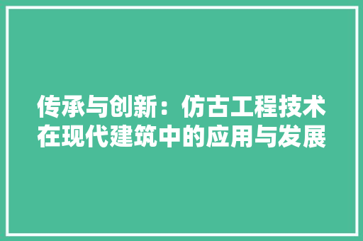 传承与创新：仿古工程技术在现代建筑中的应用与发展 家居装修