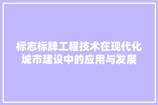 标志标牌工程技术在现代化城市建设中的应用与发展