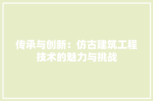 传承与创新：仿古建筑工程技术的魅力与挑战