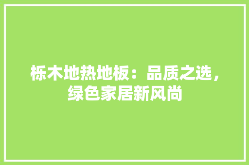 栎木地热地板：品质之选，绿色家居新风尚
