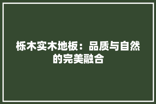 栎木实木地板：品质与自然的完美融合 室内设计
