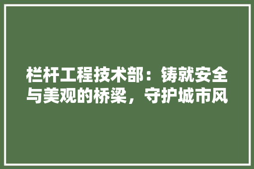 栏杆工程技术部：铸就安全与美观的桥梁，守护城市风景线 室内设计