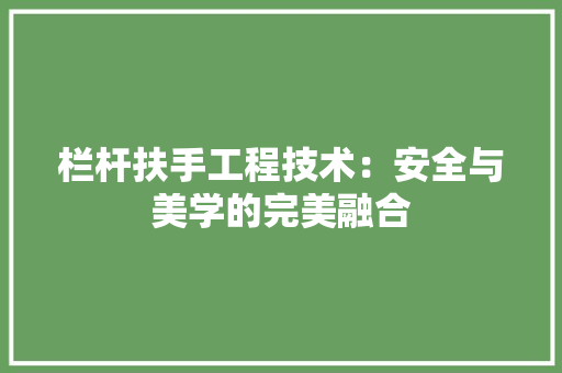栏杆扶手工程技术：安全与美学的完美融合 室内设计