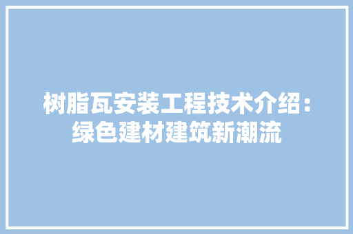 树脂瓦安装工程技术介绍：绿色建材建筑新潮流 室内设计