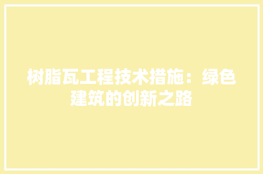 树脂瓦工程技术措施：绿色建筑的创新之路 室内设计