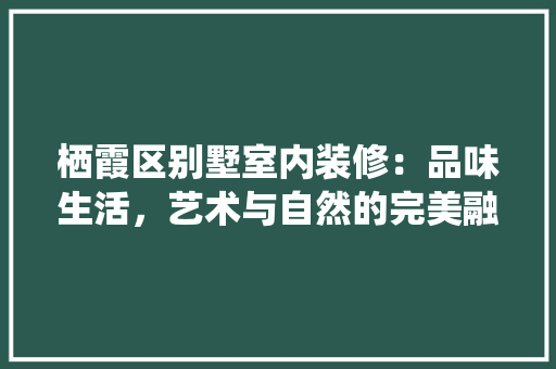 栖霞区别墅室内装修：品味生活，艺术与自然的完美融合 室内设计