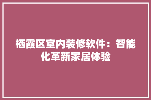 栖霞区室内装修软件：智能化革新家居体验 室内设计