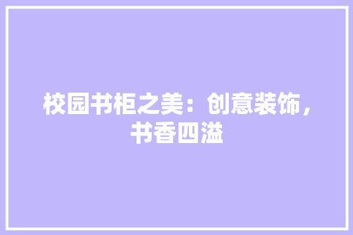 校园书柜之美：创意装饰，书香四溢 室内设计