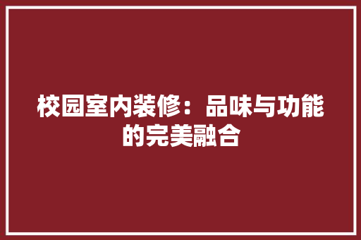 校园室内装修：品味与功能的完美融合 室内设计